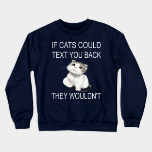 If Cats Could Text You Back - They Wouldn't Crewneck Sweatshirt